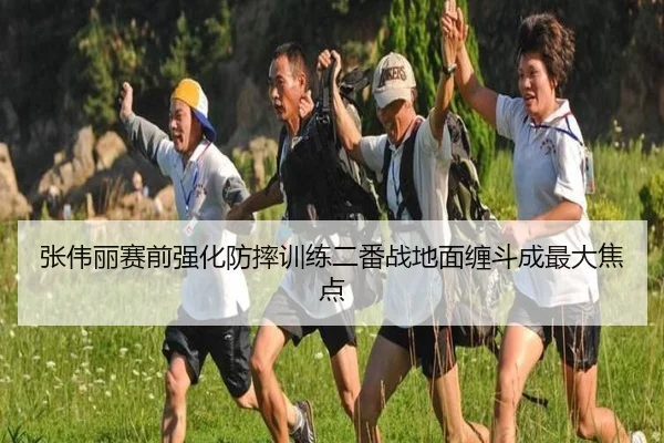 张伟丽赛前强化防摔训练二番战地面缠斗成最大焦点